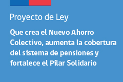 Proyecto de Ley que crea el Nuevo Ahorro Colectivo, aumenta la cobertura del sistema de pensiones y fortalece el Pilar Solidario